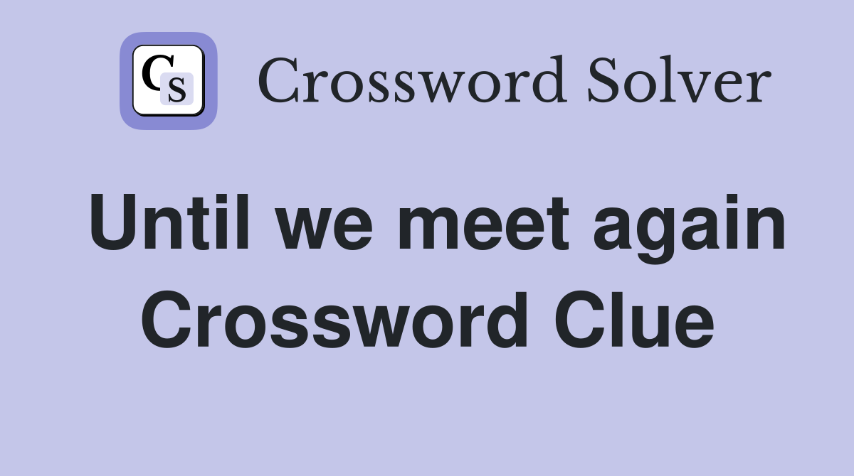 Until we meet again Crossword Clue Answers Crossword Solver
